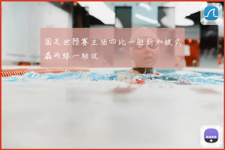 国足世预赛主场四比一胜新加坡武磊两球一助攻