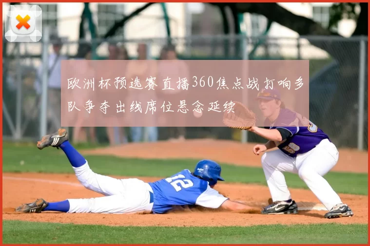 欧洲杯预选赛直播360焦点战打响多队争夺出线席位悬念延续