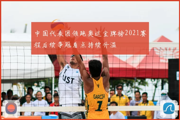 中国代表团领跑奥运金牌榜2021赛程后续争冠看点持续升温