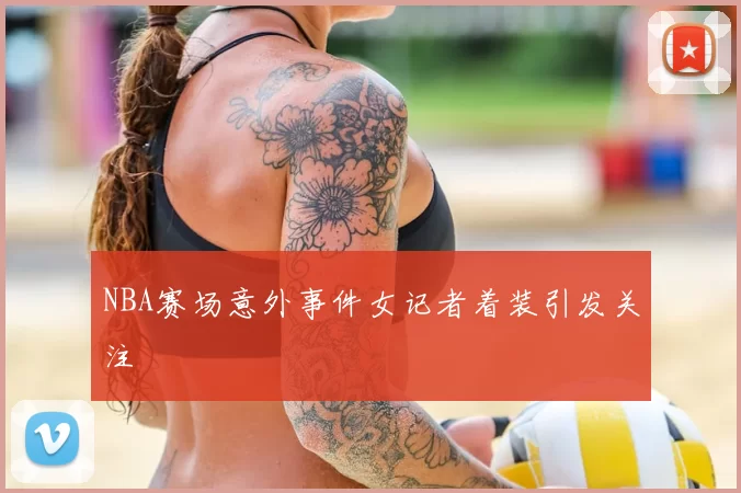 NBA赛场意外事件女记者着装引发关注