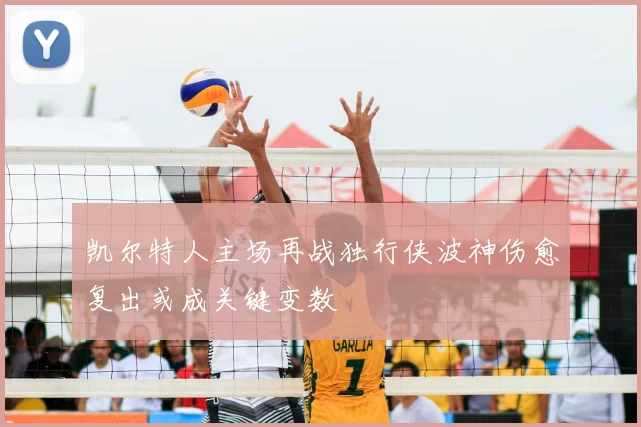凯尔特人主场再战独行侠波神伤愈复出或成关键变数