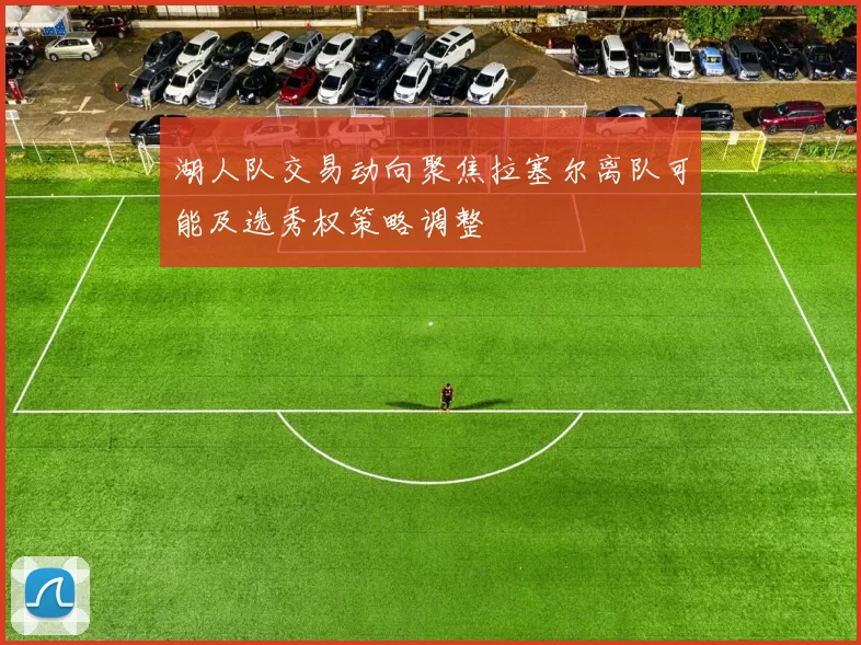 湖人队交易动向聚焦拉塞尔离队可能及选秀权策略调整