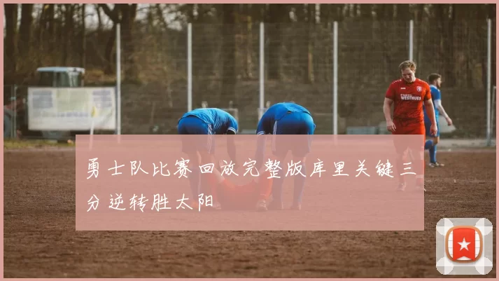 勇士队比赛回放完整版库里关键三分逆转胜太阳