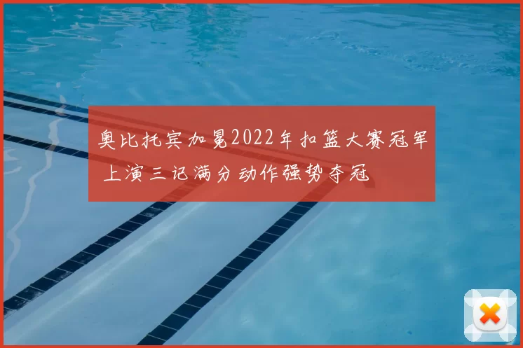 奥比托宾加冕2022年扣篮大赛冠军 上演三记满分动作强势夺冠