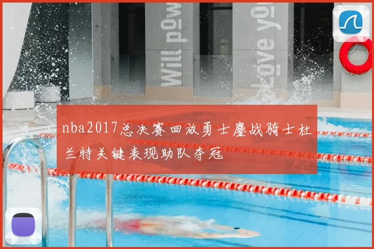 nba2017总决赛回放勇士鏖战骑士杜兰特关键表现助队夺冠