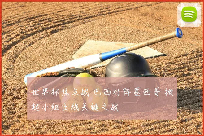 世界杯焦点战 巴西对阵墨西哥 掀起小组出线关键之战
