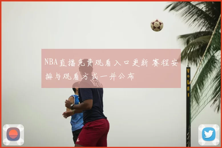 NBA直播免费观看入口更新 赛程安排与观看方式一并公布