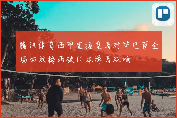 腾讯体育西甲直播皇马对阵巴萨全场回放梅西破门本泽马双响
