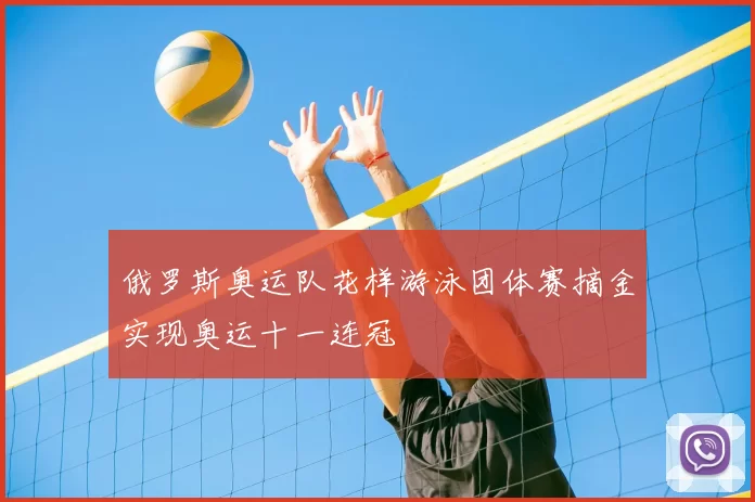 俄罗斯奥运队花样游泳团体赛摘金实现奥运十一连冠