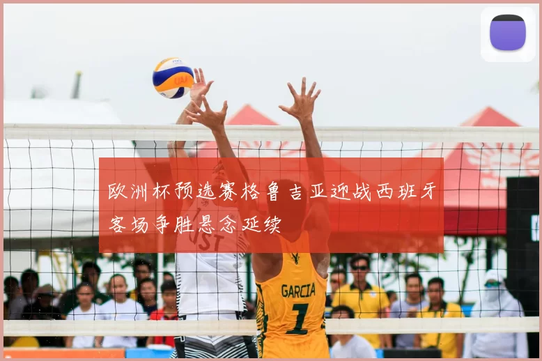 欧洲杯预选赛格鲁吉亚迎战西班牙客场争胜悬念延续