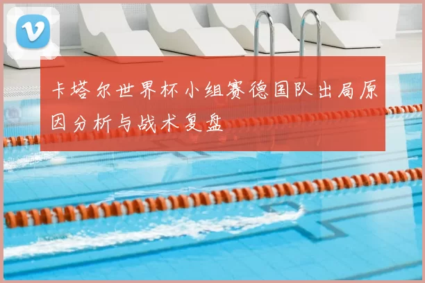 卡塔尔世界杯小组赛德国队出局原因分析与战术复盘