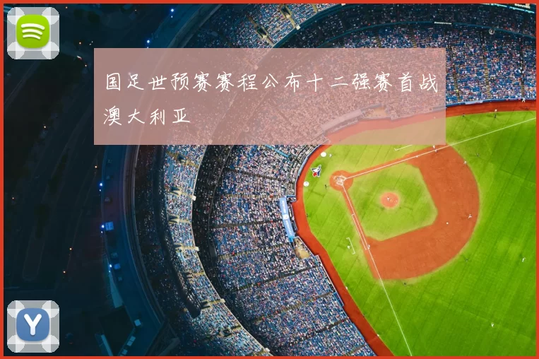 国足世预赛赛程公布十二强赛首战澳大利亚