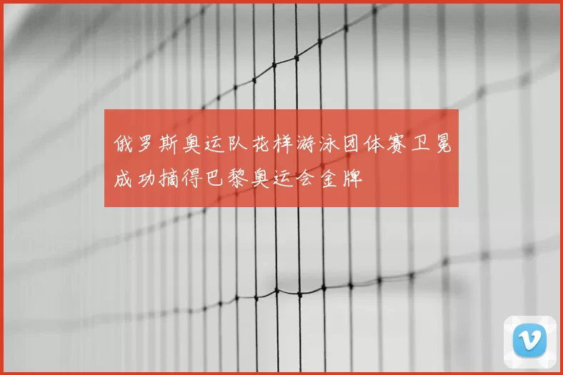 俄罗斯奥运队花样游泳团体赛卫冕成功摘得巴黎奥运会金牌