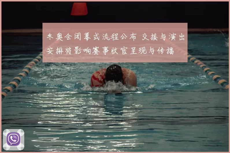 冬奥会闭幕式流程公布 交接与演出安排将影响赛事收官呈现与传播