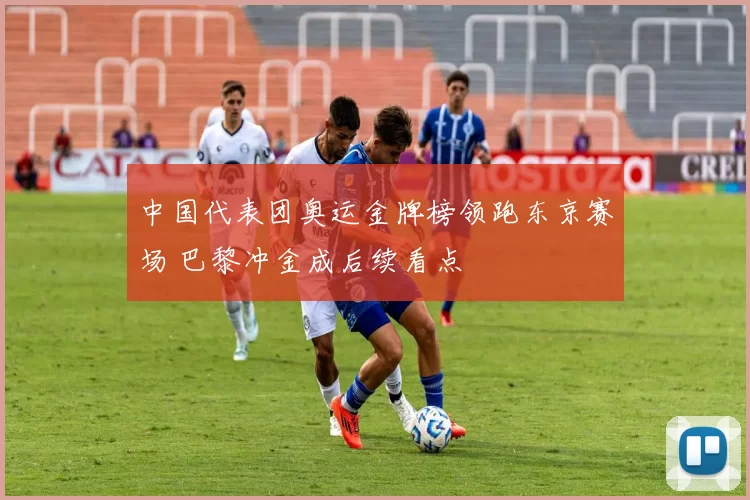 中国代表团奥运金牌榜领跑东京赛场 巴黎冲金成后续看点