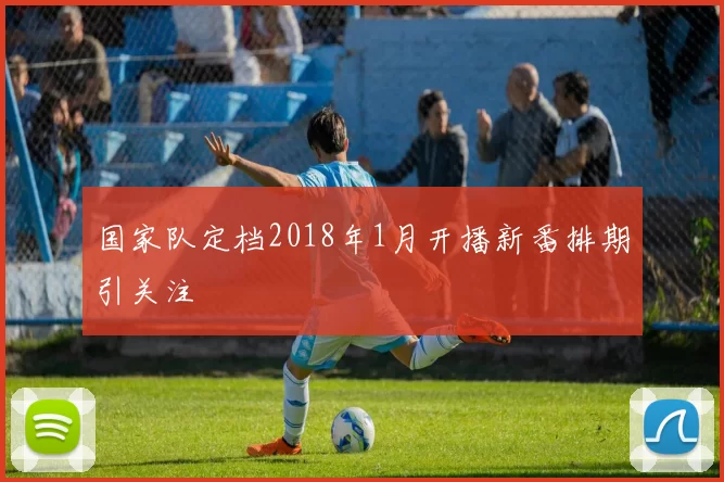 国家队定档2018年1月开播新番排期引关注