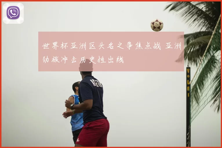 世界杯亚洲区头名之争焦点战 亚洲劲旅冲击历史性出线