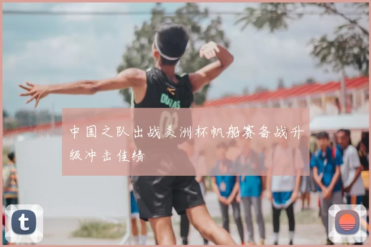 中国之队出战美洲杯帆船赛备战升级冲击佳绩