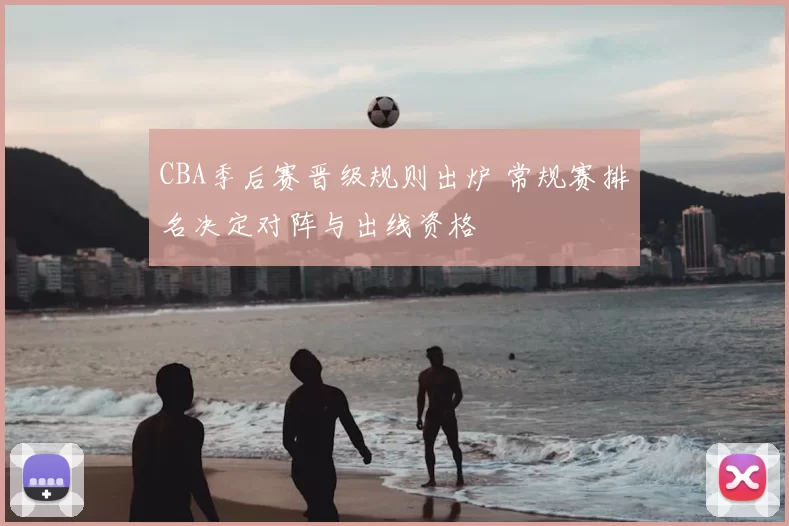 CBA季后赛晋级规则出炉 常规赛排名决定对阵与出线资格