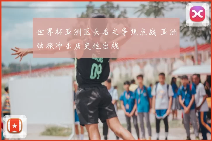 世界杯亚洲区头名之争焦点战 亚洲劲旅冲击历史性出线