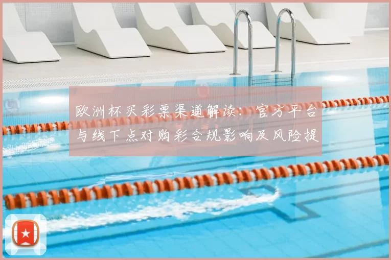 欧洲杯买彩票渠道解读：官方平台与线下点对购彩合规影响及风险提示