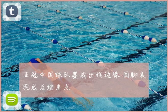 亚冠中国球队鏖战出线边缘 国脚表现成后续看点
