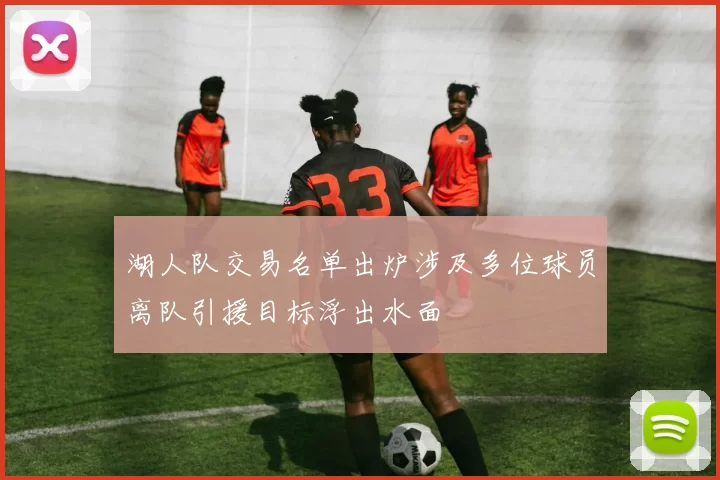 湖人队交易名单出炉涉及多位球员离队引援目标浮出水面
