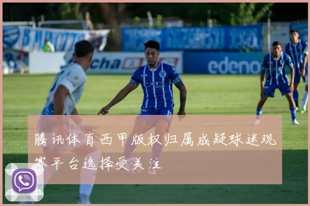 腾讯体育西甲版权归属成疑球迷观赛平台选择受关注