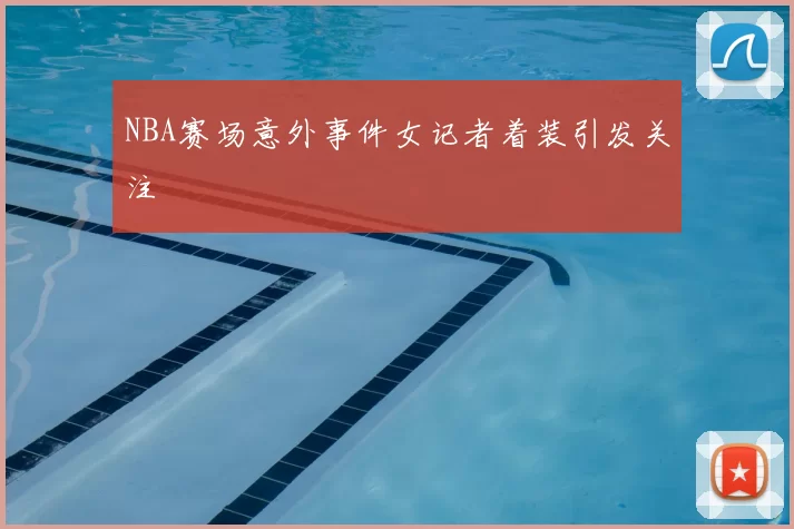 NBA赛场意外事件女记者着装引发关注