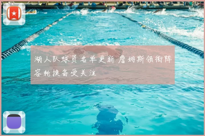 湖人队球员名单更新 詹姆斯领衔阵容轮换备受关注