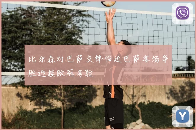 比尔森对巴萨交锋临近巴萨客场争胜迎接欧冠考验