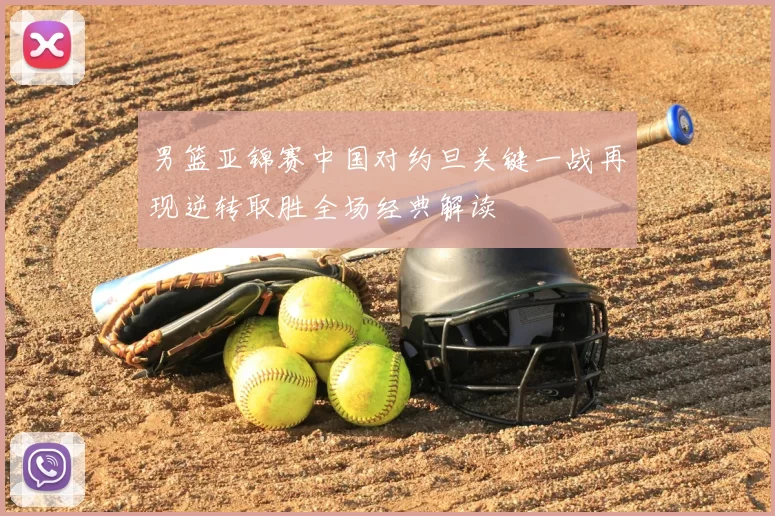 男篮亚锦赛中国对约旦关键一战再现逆转取胜全场经典解读